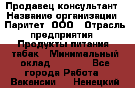Продавец-консультант › Название организации ­ Паритет, ООО › Отрасль предприятия ­ Продукты питания, табак › Минимальный оклад ­ 28 000 - Все города Работа » Вакансии   . Ненецкий АО,Белушье д.